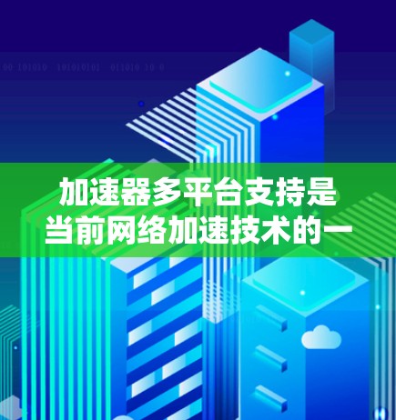 加速器多平台支持是当前网络加速技术的一个重要方面，旨在确保应用在多种设备（如手机、平板、电脑、移动设备等）上都能正常工作。以下是一步步的解决方案