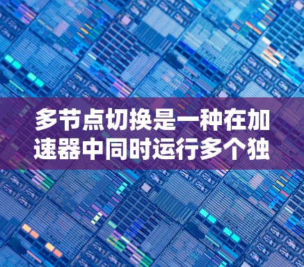 多节点切换是一种在加速器中同时运行多个独立计算任务的技术，旨在提高资源利用率、降低延迟并提升计算效率。以下是关于多节点切换的详细分析