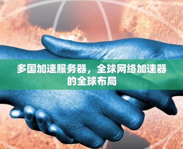 多国加速服务器，全球网络加速器的全球布局