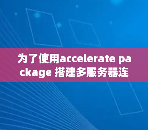 为了使用accelerate package 搭建多服务器连接，您可以按照以下步骤进行
