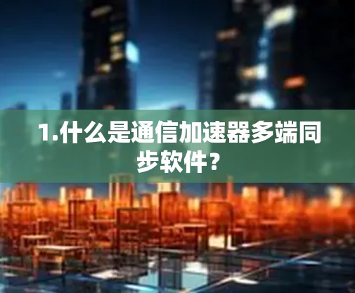 1.什么是通信加速器多端同步软件？