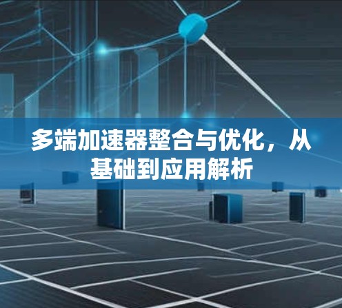 多端加速器整合与优化，从基础到应用解析