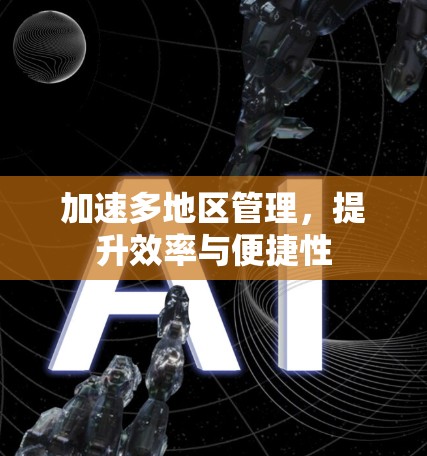 加速多地区管理，提升效率与便捷性