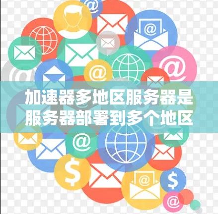 加速器多地区服务器是服务器部署到多个地区的网络环境，通常用于减少网络延迟和资源消耗。然而，由于服务器被部署到不同的网络环境，可能导致以下问题