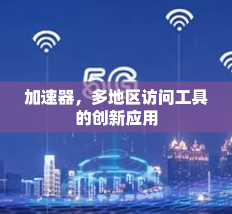 加速器，多地区访问工具的创新应用