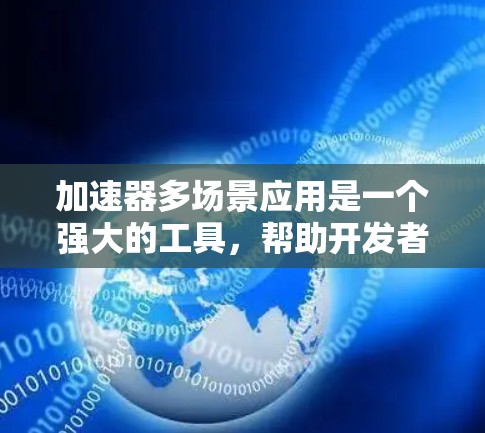 加速器多场景应用是一个强大的工具，帮助开发者在多种编程语言和开发环境中高效运行代码。以下是对该工具的详细分析