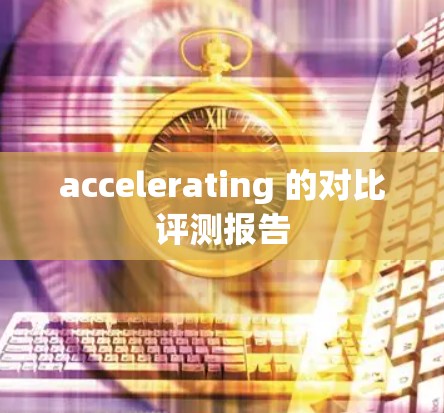 accelerating 的对比评测报告