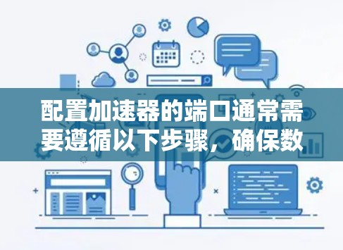 配置加速器的端口通常需要遵循以下步骤，确保数据传输高效
