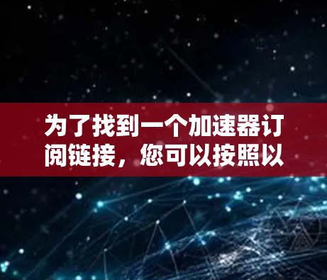 为了找到一个加速器订阅链接，您可以按照以下步骤操作