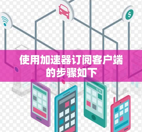使用加速器订阅客户端的步骤如下