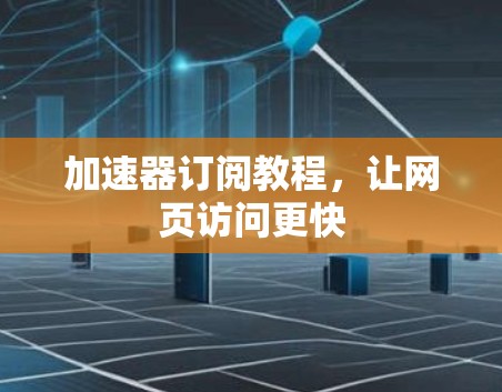 加速器订阅教程，让网页访问更快