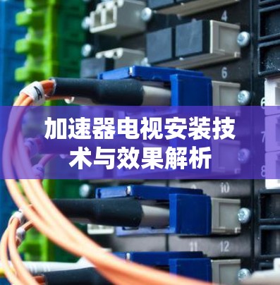 加速器电视安装技术与效果解析