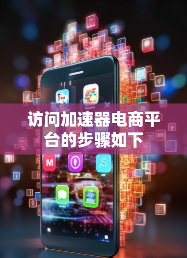访问加速器电商平台的步骤如下