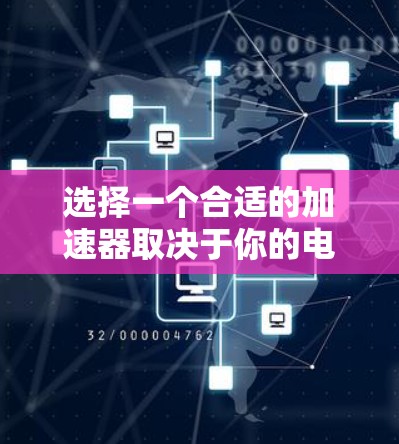 选择一个合适的加速器取决于你的电脑配置、使用需求以及个人偏好。以下是详细的步骤指南