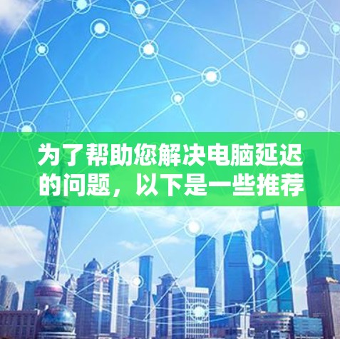 为了帮助您解决电脑延迟的问题，以下是一些推荐的加速器软件，每个推荐都有详细说明