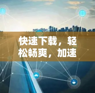 快速下载，轻松畅爽，加速器电脑下载指南