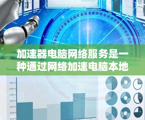 加速器电脑网络服务是一种通过网络加速电脑本地网络的工具，旨在提升数据传输速度。以下是对该主题的详细总结和建议