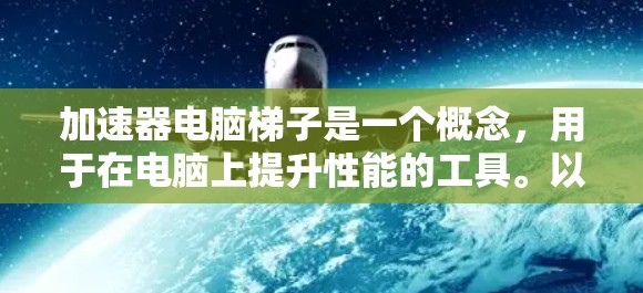 加速器电脑梯子是一个概念，用于在电脑上提升性能的工具。以下是其分析和步骤