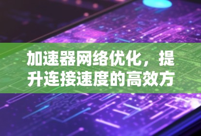 加速器网络优化，提升连接速度的高效方法