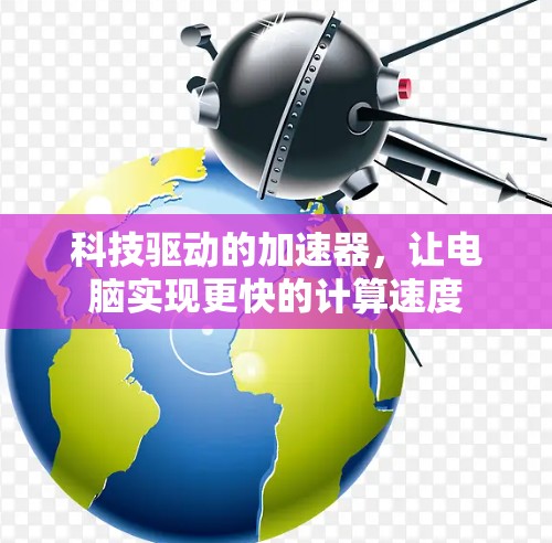 科技驱动的加速器，让电脑实现更快的计算速度