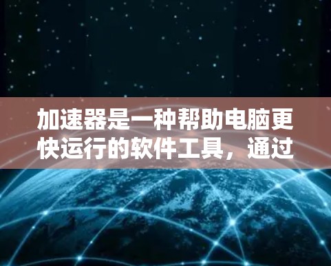 加速器是一种帮助电脑更快运行的软件工具，通过自动加速特定任务，提升电脑性能。以下是详细的使用指南