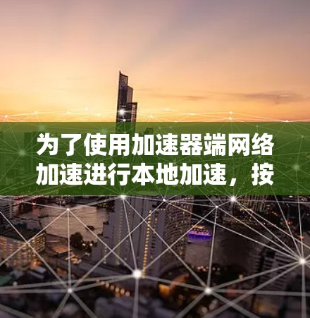为了使用加速器端网络加速进行本地加速，按照以下步骤操作