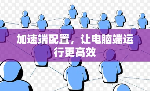 加速端配置，让电脑端运行更高效