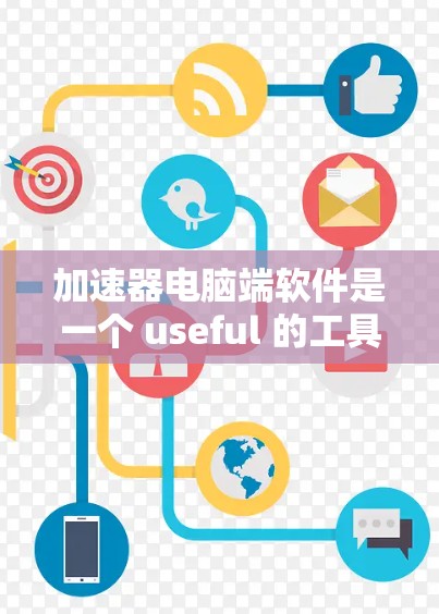加速器电脑端软件是一个 useful 的工具，可以帮助你提升电脑的性能和速度。以下是一些推荐的加速器软件列表，涵盖不同的功能和类型，供你选择