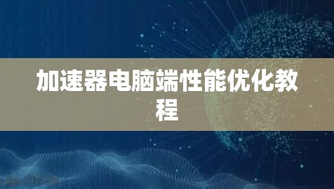 加速器电脑端性能优化教程