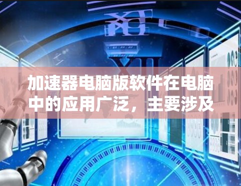 加速器电脑版软件在电脑中的应用广泛，主要涉及提升性能、优化资源使用和加速特定功能。以下是对加速器的详细解释