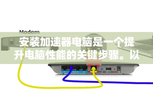 安装加速器电脑是一个提升电脑性能的关键步骤。以下是详细的步骤指南，帮助您顺利安装加速器