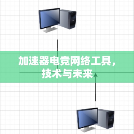 加速器电竞网络工具，技术与未来
