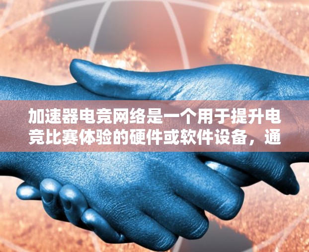 加速器电竞网络是一个用于提升电竞比赛体验的硬件或软件设备,通过优化游戏性能和减少延迟来提高比赛质量。以下是关于加速器电竞网络的详细信息 加速器电竞网络是一个用于提升电竞比赛体验的硬件或软件设备,通过优化游戏性能和减少延迟来提高比赛质量。以下是关于加速器电竞网络的详细信息