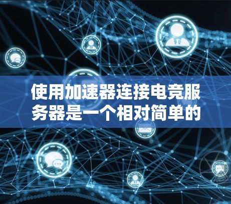 使用加速器连接电竞服务器是一个相对简单的过程，但需要仔细操作以确保成功。以下是一个详细步骤指南