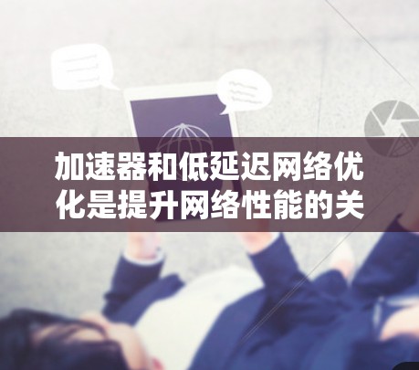 加速器和低延迟网络优化是提升网络性能的关键技术，以下是详细的步骤指南