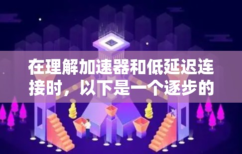 在理解加速器和低延迟连接时，以下是一个逐步的解释和总结