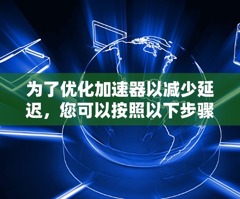 为了优化加速器以减少延迟，您可以按照以下步骤进行