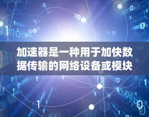 加速器是一种用于加快数据传输的网络设备或模块，其低Ping通常指的是网络延迟（ping）较低，响应速度快，能够有效降低网络连接的延迟。以下是一些关于如何优化加速器以降低网络延迟的建议