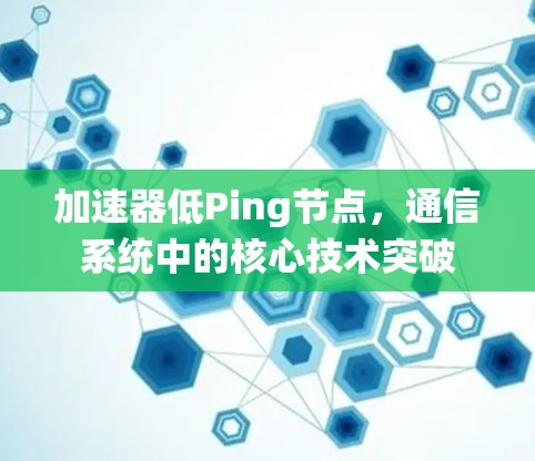加速器低Ping节点，通信系统中的核心技术突破