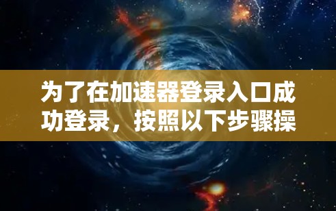 为了在加速器登录入口成功登录，按照以下步骤操作