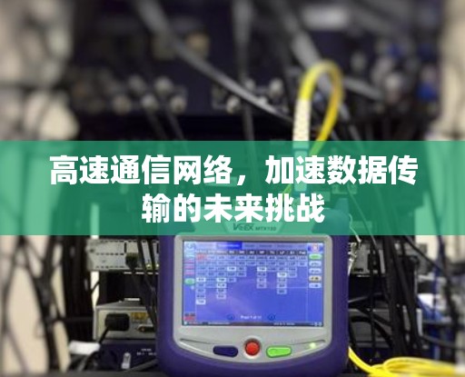 高速通信网络，加速数据传输的未来挑战