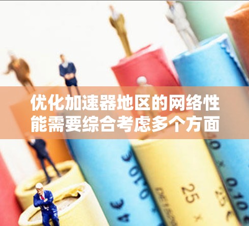 优化加速器地区的网络性能需要综合考虑多个方面，包括服务器配置、网络带宽、设备优化、流量控制和网络安全。以下是对优化加速器地区网络的详细步骤