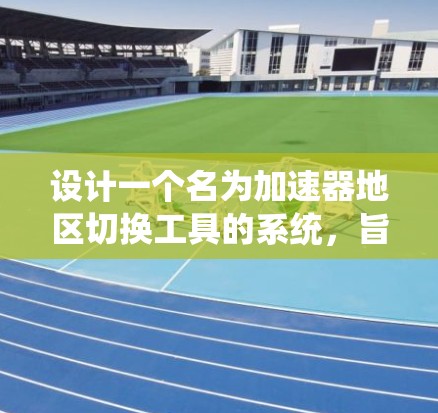 设计一个名为加速器地区切换工具的系统，旨在帮助用户加速视频流并支持多地区的加速器切换。以下是该工具的详细设计和功能说明