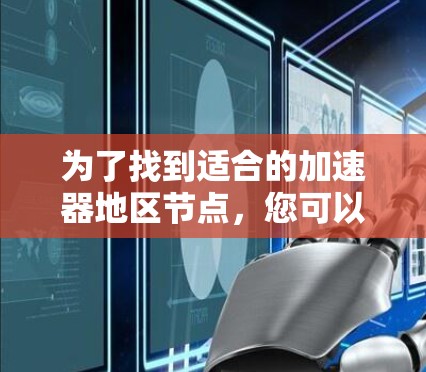为了找到适合的加速器地区节点，您可以按照以下步骤进行