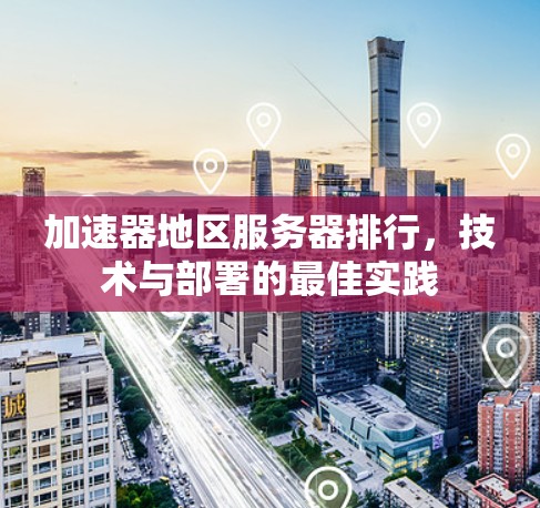 加速器地区服务器排行，技术与部署的最佳实践