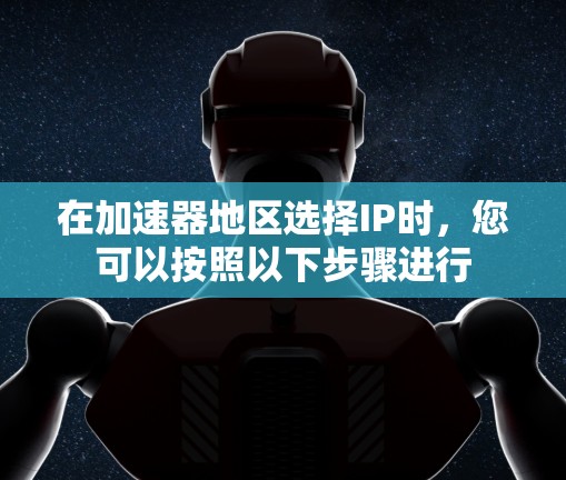 在加速器地区选择IP时，您可以按照以下步骤进行
