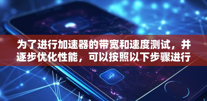 为了进行加速器的带宽和速度测试，并逐步优化性能，可以按照以下步骤进行