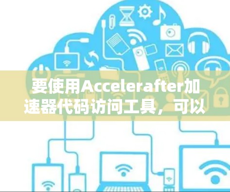 要使用Accelerafter加速器代码访问工具，可以按照以下步骤进行