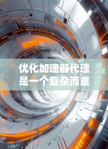 优化加速器代理是一个复杂而重要的领域，涉及多个技术方法和挑战。以下是对该领域进行系统性分析和总结