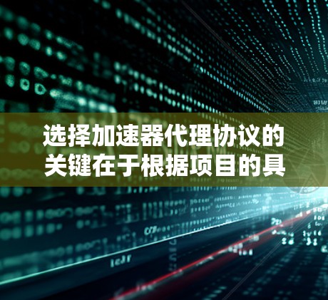 选择加速器代理协议的关键在于根据项目的具体需求和特点来决定。以下是一个有条理的总结，帮助你做出明智的选择